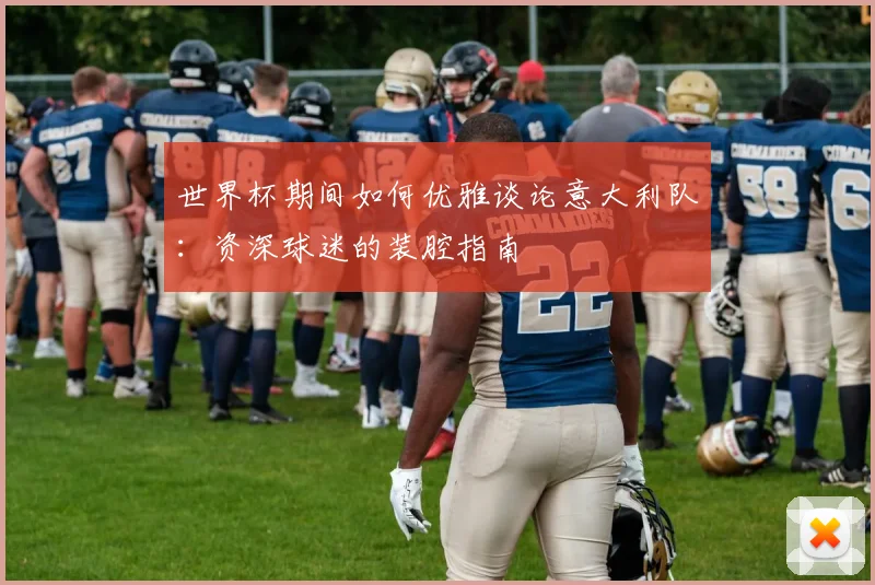 世界杯期间如何优雅谈论意大利队：资深球迷的装腔指南