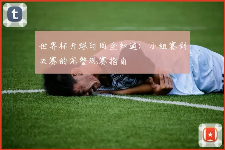 世界杯开球时间全知道：小组赛到决赛的完整观赛指南