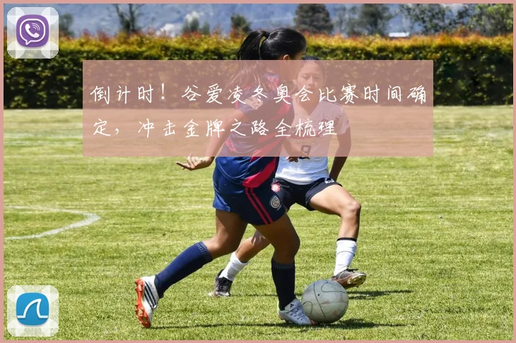 倒计时！谷爱凌冬奥会比赛时间确定，冲击金牌之路全梳理