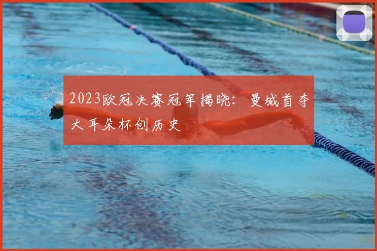 2023欧冠决赛冠军揭晓：曼城首夺大耳朵杯创历史