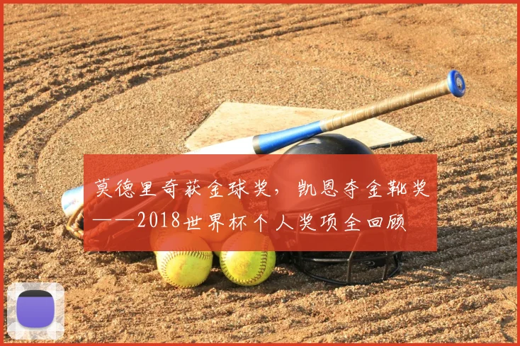莫德里奇获金球奖，凯恩夺金靴奖——2018世界杯个人奖项全回顾