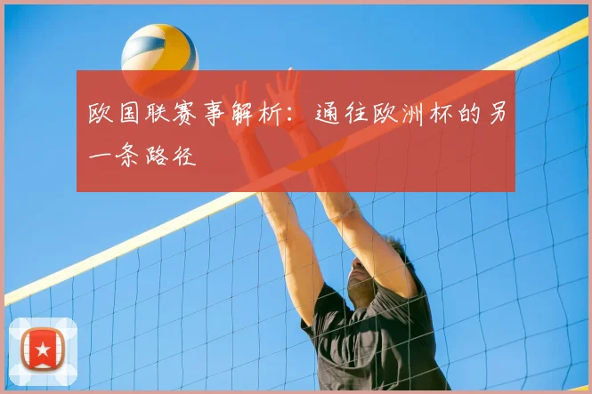 欧国联赛事解析:通往欧洲杯的另一条路径