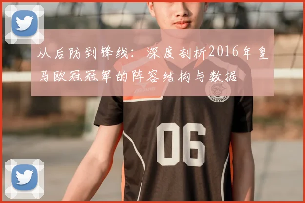 从后防到锋线：深度剖析2016年皇马欧冠冠军的阵容结构与数据