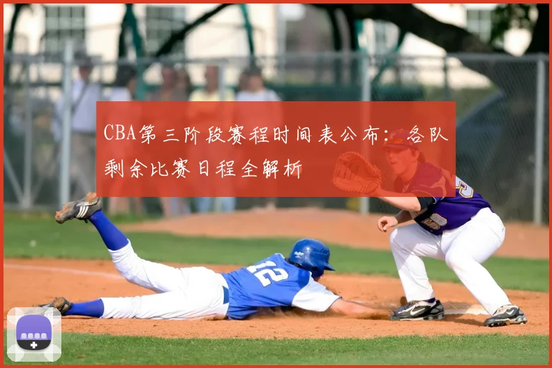 CBA第三阶段赛程时间表公布：各队剩余比赛日程全解析