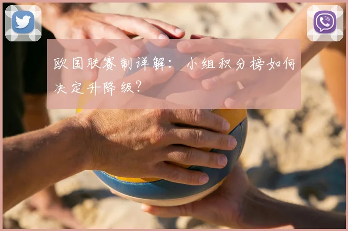 欧国联赛制详解:小组积分榜如何决定升降级?