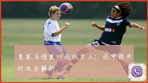 皇家马德里vs西班牙人:西甲经典对决全解析