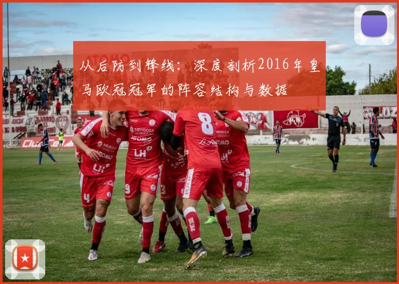 从后防到锋线：深度剖析2016年皇马欧冠冠军的阵容结构与数据