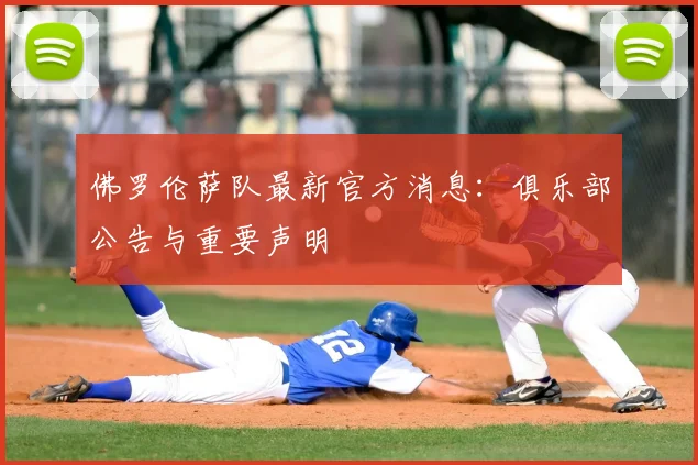 佛罗伦萨队最新官方消息：俱乐部公告与重要声明