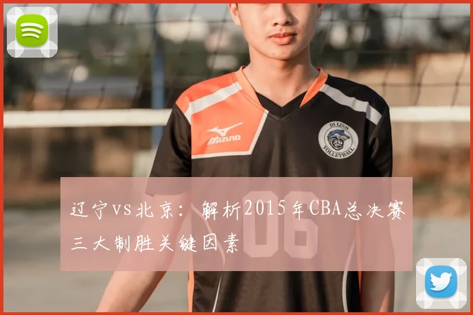 辽宁vs北京：解析2015年CBA总决赛三大制胜关键因素