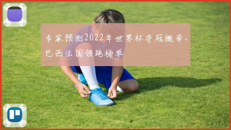 专家预测2022年世界杯夺冠概率，巴西法国领跑榜单