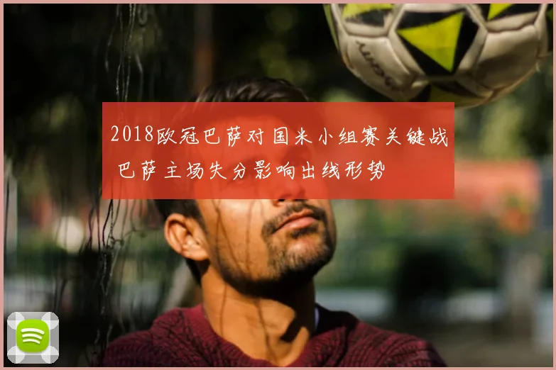 2018欧冠巴萨对国米小组赛关键战 巴萨主场失分影响出线形势