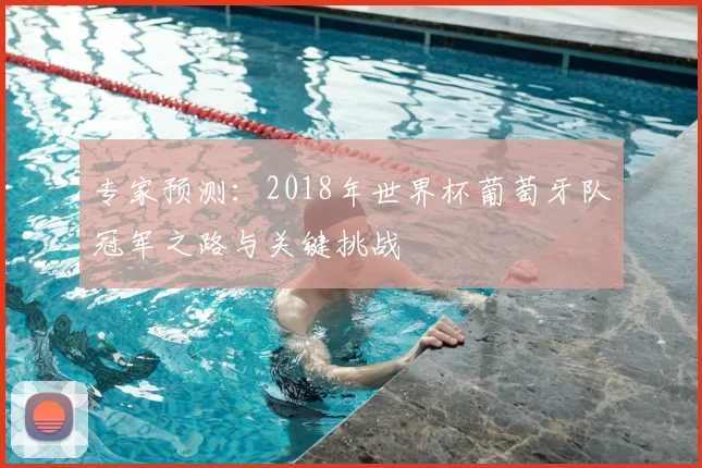 专家预测：2018年世界杯葡萄牙队冠军之路与关键挑战