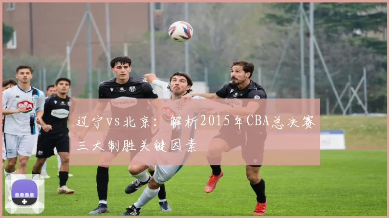 辽宁vs北京：解析2015年CBA总决赛三大制胜关键因素