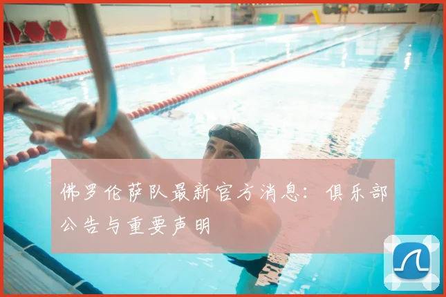 佛罗伦萨队最新官方消息:俱乐部公告与重要声明