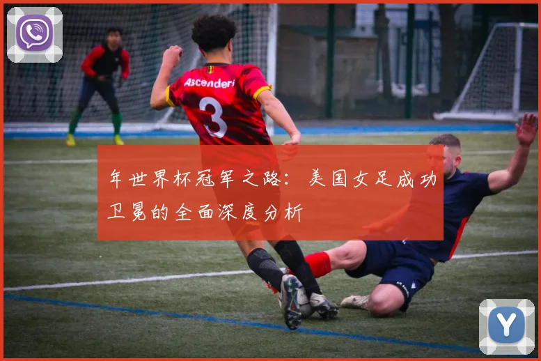 年世界杯冠军之路：美国女足成功卫冕的全面深度分析