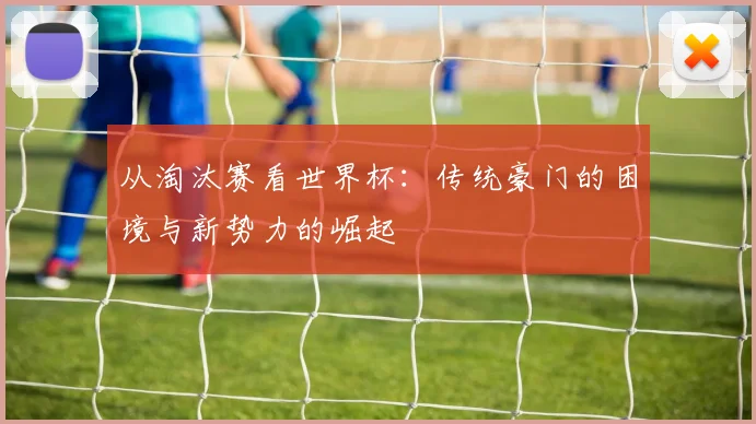 从淘汰赛看世界杯：传统豪门的困境与新势力的崛起