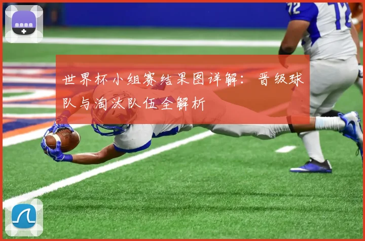世界杯小组赛结果图详解：晋级球队与淘汰队伍全解析