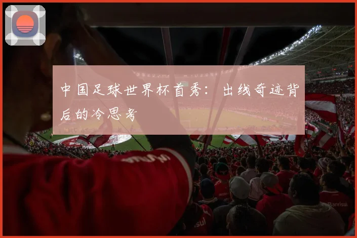 中国足球世界杯首秀:出线奇迹背后的冷思考