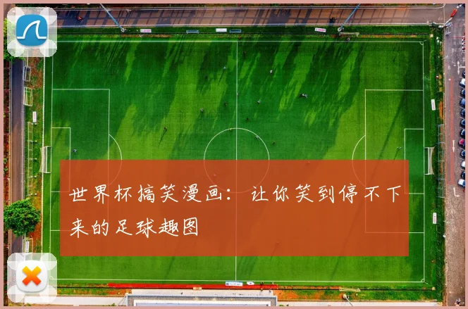 世界杯搞笑漫画:让你笑到停不下来的足球趣图