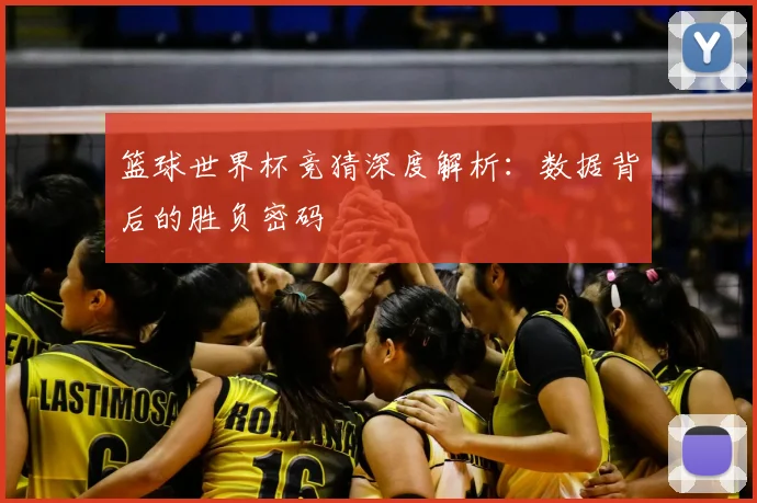 篮球世界杯竞猜深度解析:数据背后的胜负密码