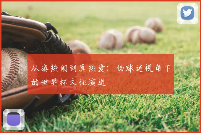 从凑热闹到真热爱：伪球迷视角下的世界杯文化演进