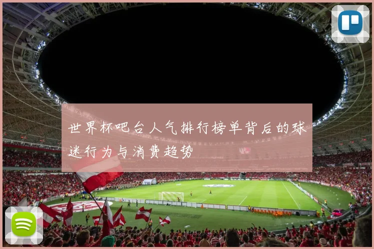 世界杯吧台人气排行榜单背后的球迷行为与消费趋势