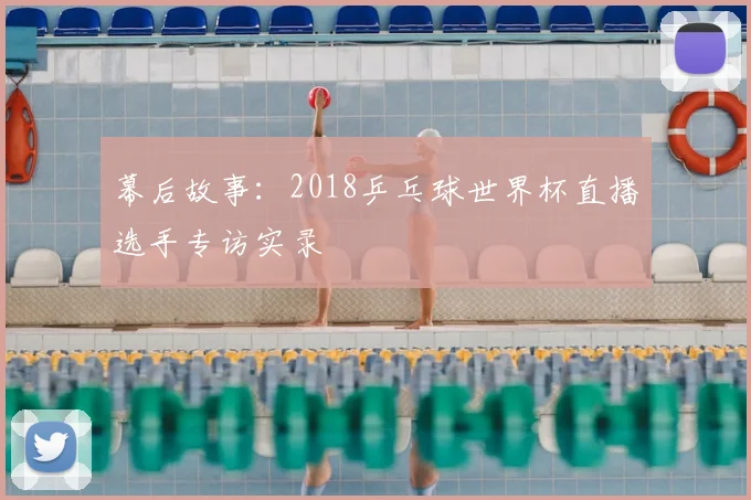 幕后故事：2018乒乓球世界杯直播选手专访实录