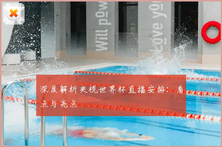 深度解析央视世界杯直播安排：看点与亮点