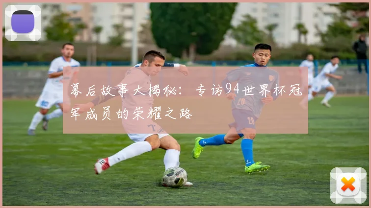 幕后故事大揭秘：专访94世界杯冠军成员的荣耀之路